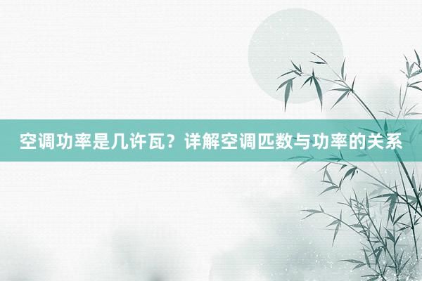空调功率是几许瓦？详解空调匹数与功率的关系